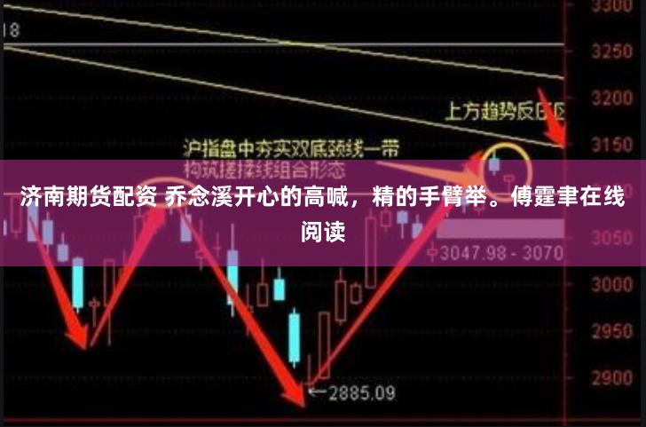 济南期货配资 乔念溪开心的高喊，精的手臂举。傅霆聿在线阅读