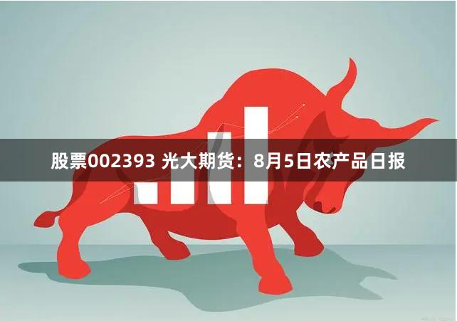 股票002393 光大期货：8月5日农产品日报