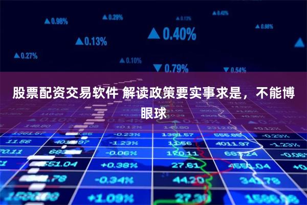 股票配资交易软件 解读政策要实事求是，不能博眼球