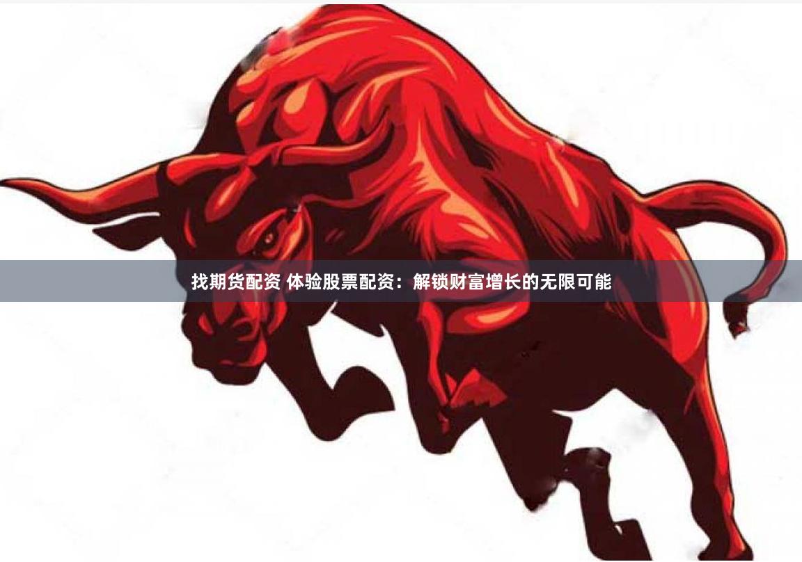 找期货配资 体验股票配资：解锁财富增长的无限可能