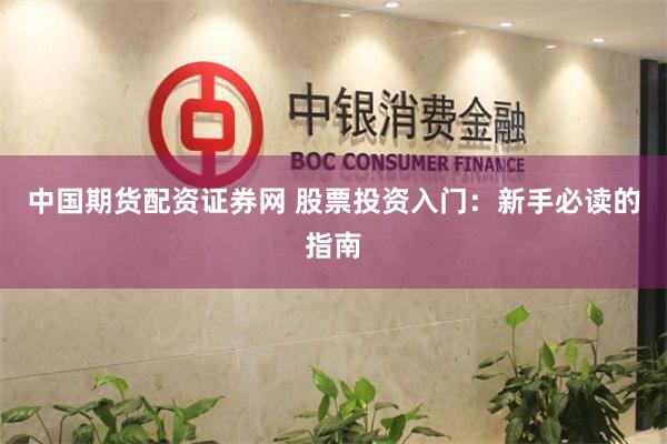 中国期货配资证券网 股票投资入门：新手必读的指南