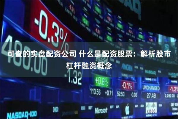 可查的实盘配资公司 什么是配资股票：解析股市杠杆融资概念