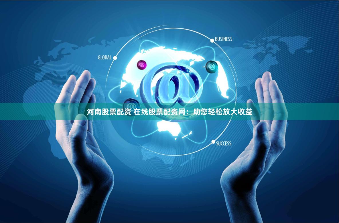 河南股票配资 在线股票配资网：助您轻松放大收益
