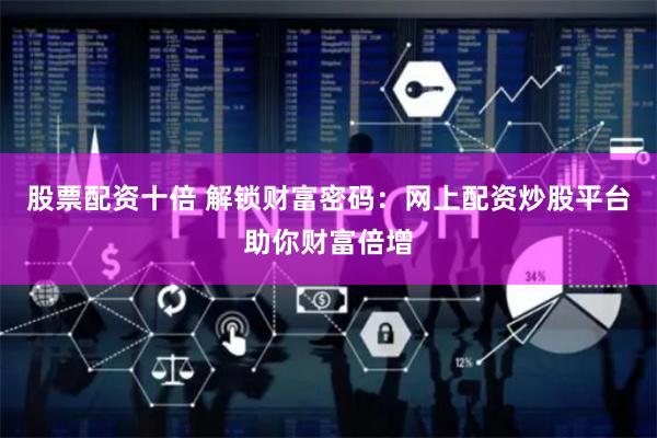股票配资十倍 解锁财富密码：网上配资炒股平台助你财富倍增