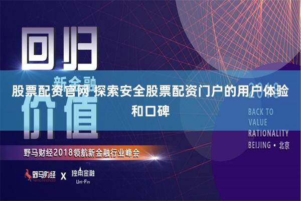 股票配资官网 探索安全股票配资门户的用户体验和口碑