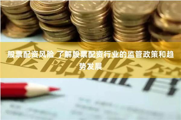 股票配资风险 了解股票配资行业的监管政策和趋势发展