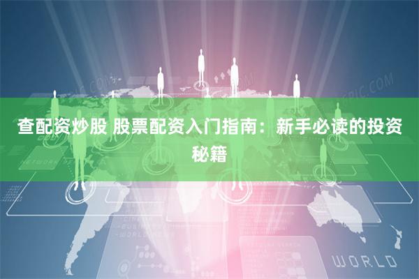 查配资炒股 股票配资入门指南：新手必读的投资秘籍