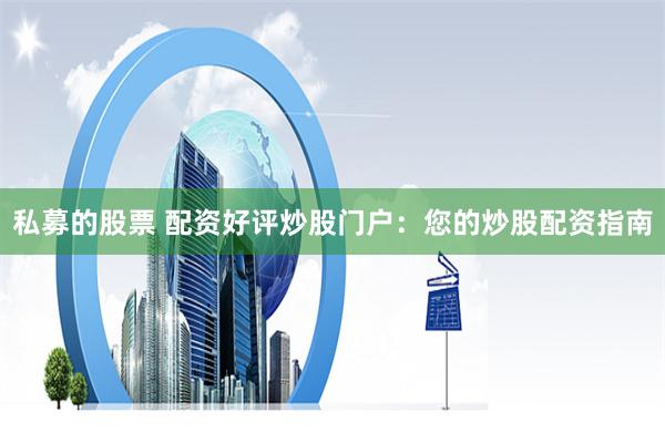 私募的股票 配资好评炒股门户：您的炒股配资指南