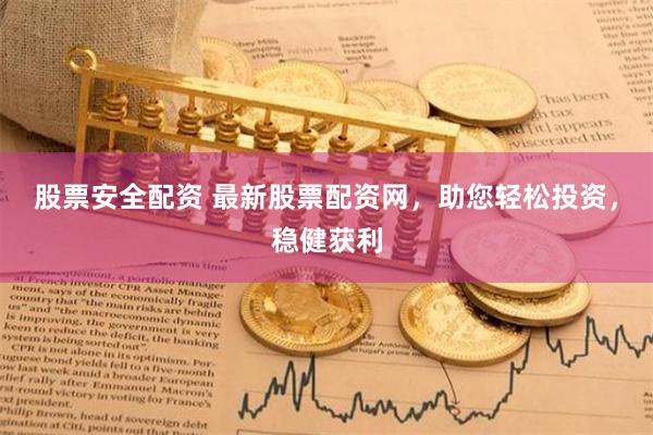 股票安全配资 最新股票配资网，助您轻松投资，稳健获利