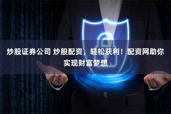 炒股证券公司 炒股配资，轻松获利！配资网助你实现财富梦想