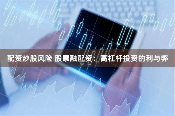 配资炒股风险 股票融配资：高杠杆投资的利与弊