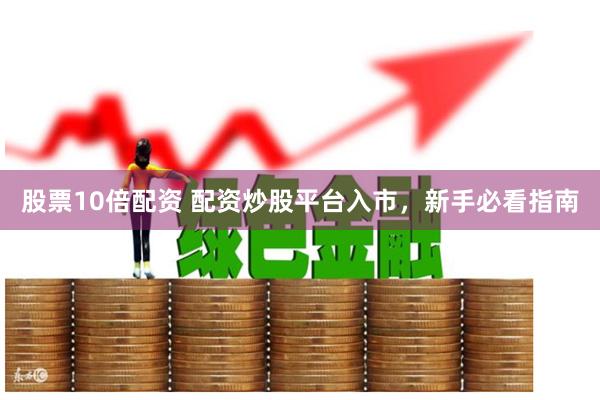 股票10倍配资 配资炒股平台入市，新手必看指南