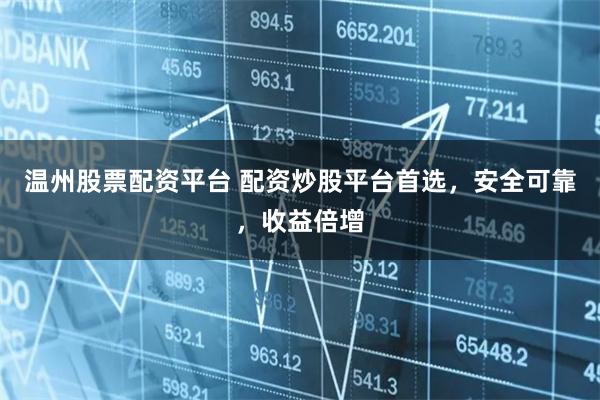 温州股票配资平台 配资炒股平台首选，安全可靠，收益倍增
