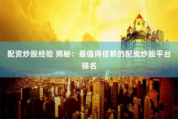 配资炒股经验 揭秘：最值得信赖的配资炒股平台排名
