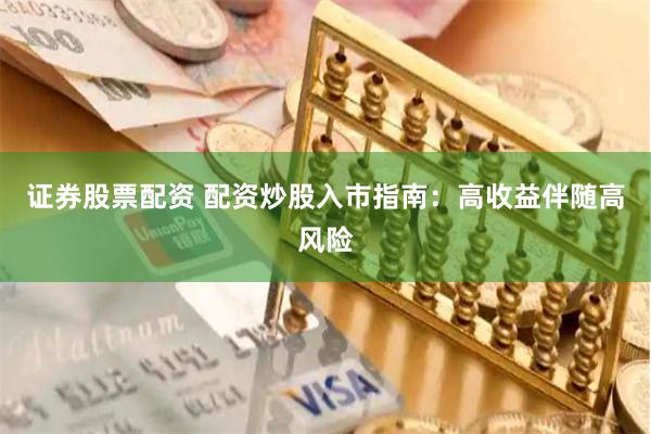 证券股票配资 配资炒股入市指南：高收益伴随高风险
