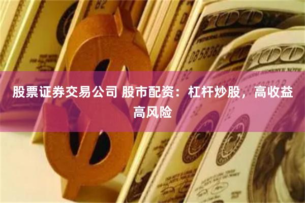 股票证券交易公司 股市配资：杠杆炒股，高收益高风险