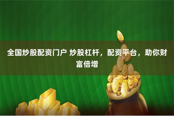 全国炒股配资门户 炒股杠杆，配资平台，助你财富倍增