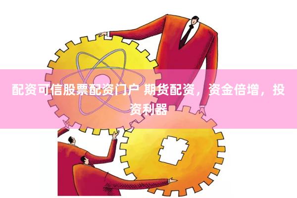 配资可信股票配资门户 期货配资，资金倍增，投资利器