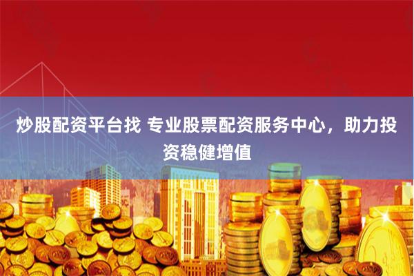 炒股配资平台找 专业股票配资服务中心，助力投资稳健增值