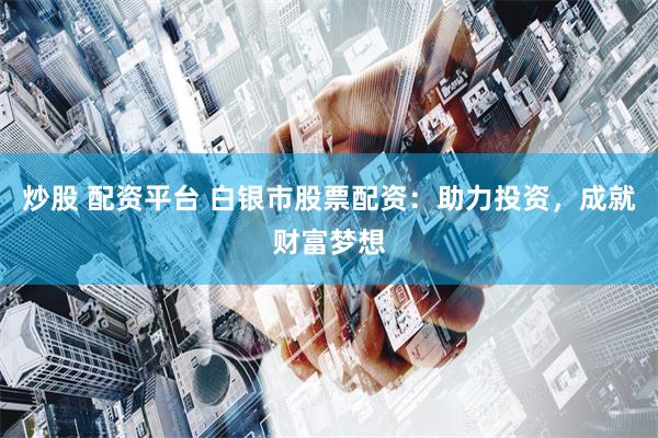 炒股 配资平台 白银市股票配资：助力投资，成就财富梦想
