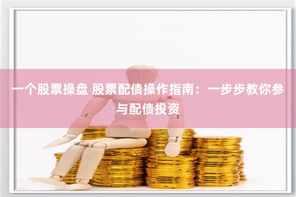 一个股票操盘 股票配债操作指南：一步步教你参与配债投资