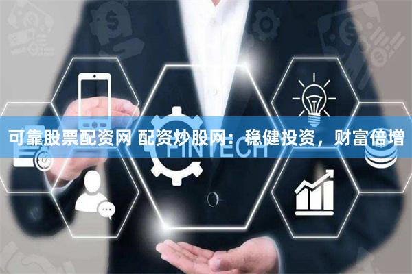 可靠股票配资网 配资炒股网：稳健投资，财富倍增