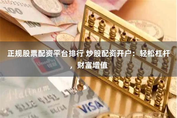 正规股票配资平台排行 炒股配资开户：轻松杠杆，财富增值