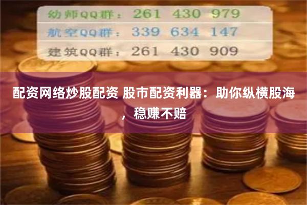 配资网络炒股配资 股市配资利器：助你纵横股海，稳赚不赔