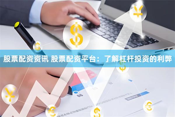 股票配资资讯 股票配资平台：了解杠杆投资的利弊