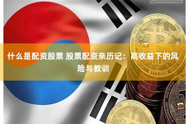 什么是配资股票 股票配资亲历记：高收益下的风险与教训