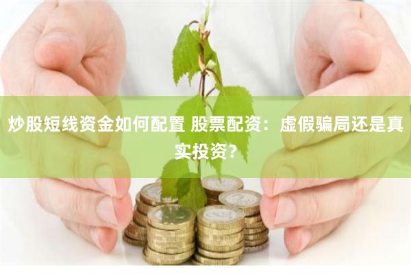 炒股短线资金如何配置 股票配资:虚假骗局还是真实投资?