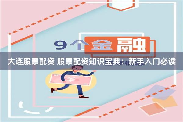 大连股票配资 股票配资知识宝典：新手入门必读