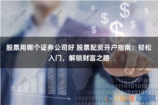 股票用哪个证券公司好 股票配资开户指南:轻松入门,解锁财富之路