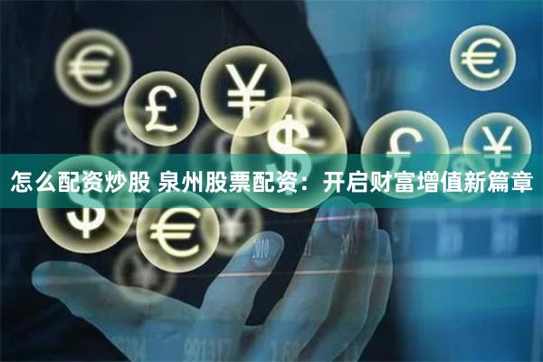 怎么配资炒股 泉州股票配资:开启财富增值新篇章