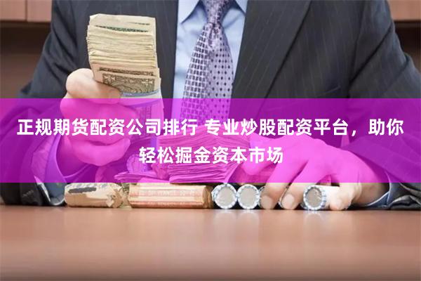 正规期货配资公司排行 专业炒股配资平台,助你轻松掘金资本市场