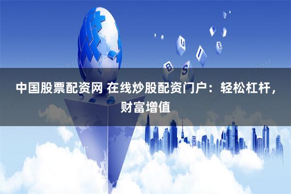 中国股票配资网 在线炒股配资门户:轻松杠杆,财富增值