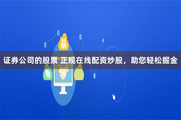 证券公司的股票 正规在线配资炒股,助您轻松掘金