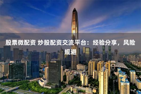 股票微配资 炒股配资交流平台：经验分享，风险规避
