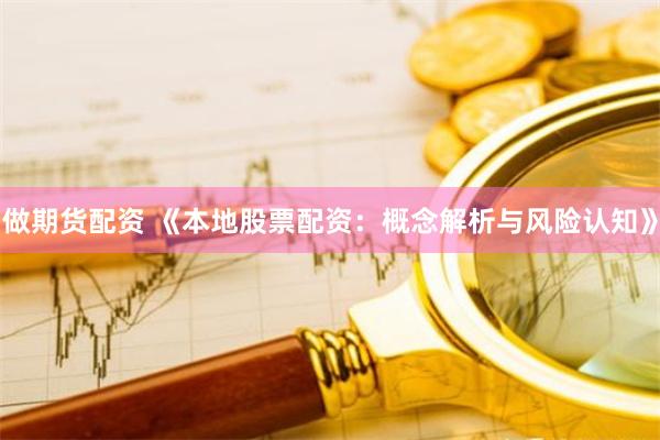 做期货配资 《本地股票配资：概念解析与风险认知》