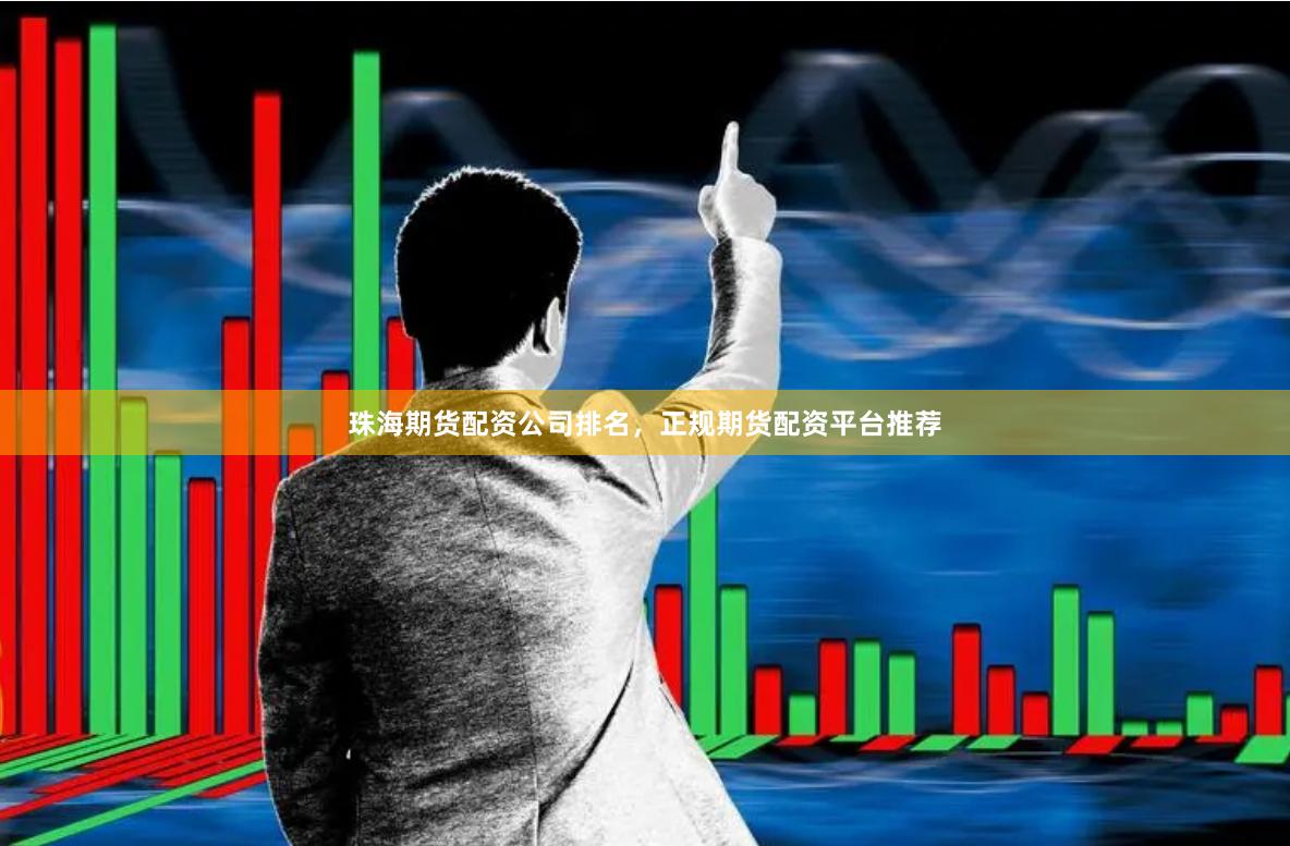 珠海期货配资公司排名，正规期货配资平台推荐