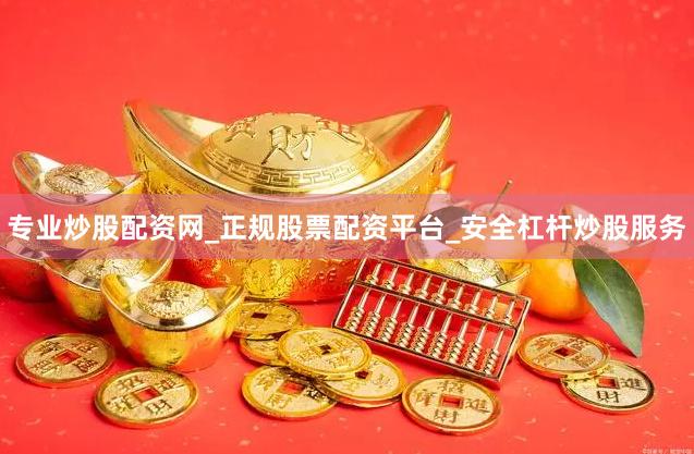 专业炒股配资网_正规股票配资平台_安全杠杆炒股服务