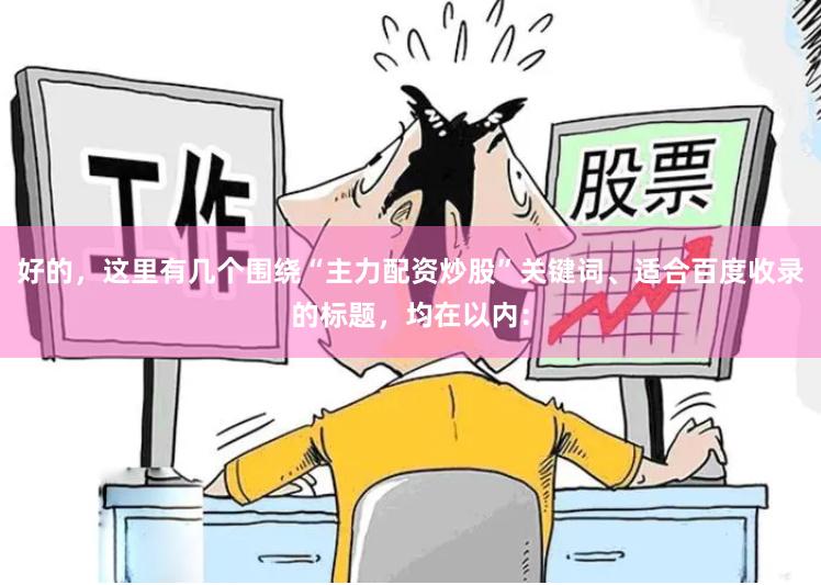 好的，这里有几个围绕“主力配资炒股”关键词、适合百度收录的标题，均在以内：