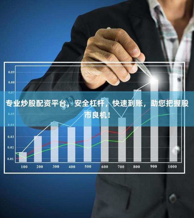 专业炒股配资平台，安全杠杆，快速到账，助您把握股市良机！