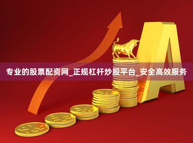 专业的股票配资网_正规杠杆炒股平台_安全高效服务