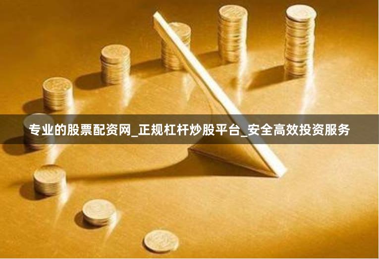 专业的股票配资网_正规杠杆炒股平台_安全高效投资服务