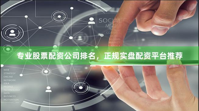 专业股票配资公司排名，正规实盘配资平台推荐