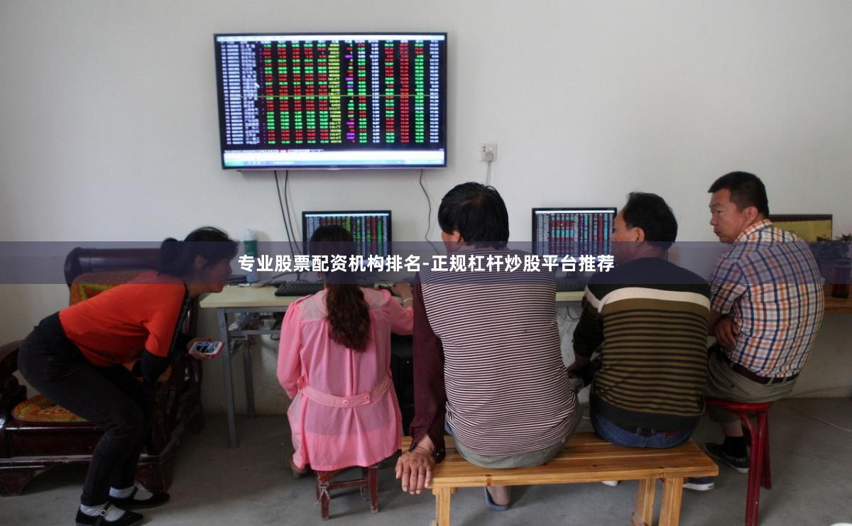 专业股票配资机构排名-正规杠杆炒股平台推荐