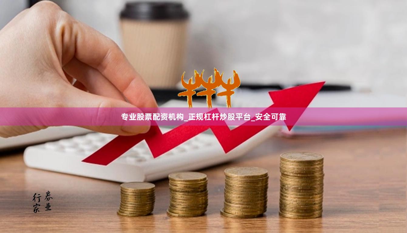 专业股票配资机构_正规杠杆炒股平台_安全可靠