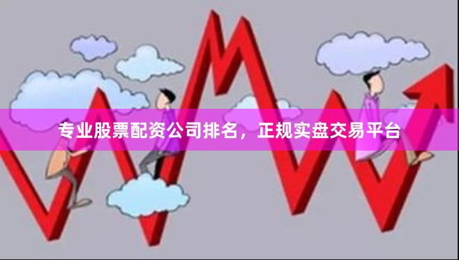 专业股票配资公司排名，正规实盘交易平台