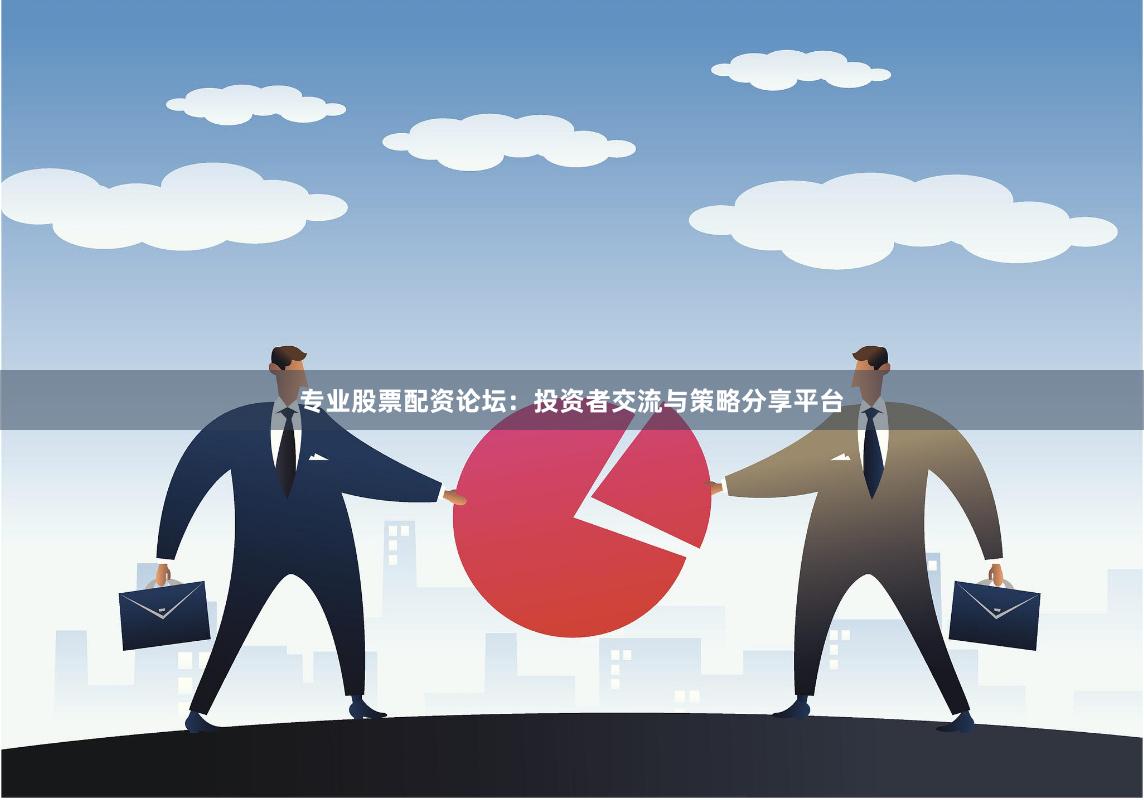 专业股票配资论坛：投资者交流与策略分享平台